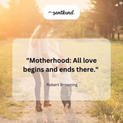 Motherhood is the source of all love.