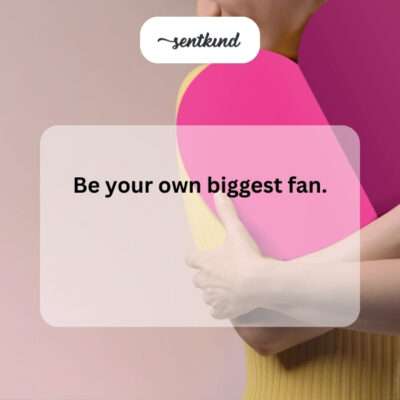 "Be your own biggest fan."