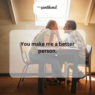 Being with you inspires me to improve myself.