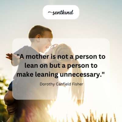 A mother empowers you to stand on your own.