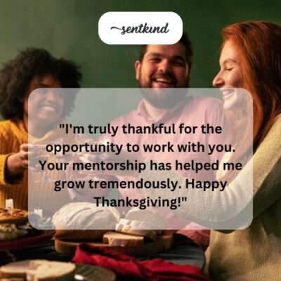 Truly thankful for the opportunity to work with you. Your mentorship has helped me grow. Happy Thanksgiving!