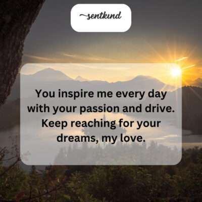 Your passion fuels my own dreams.