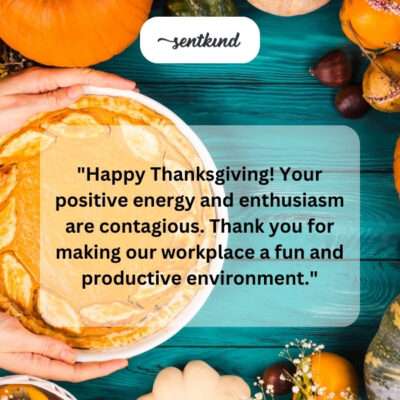 Happy Thanksgiving! Your positive energy is contagious. Thank you for a fun and productive workplace.