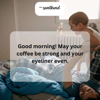 Wishing you a day as bold as your coffee and as flawless as your eyeliner.