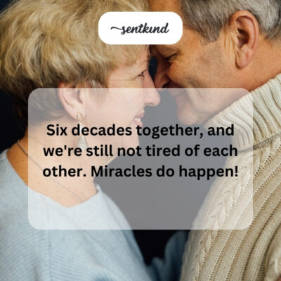 Surprised to not be tired of each other after 60 years.