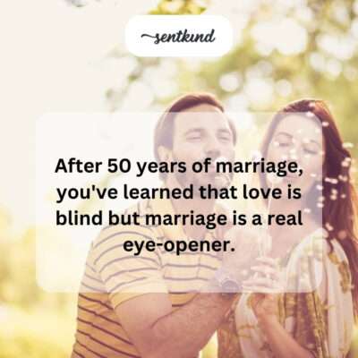 50 years: love is blind, marriage opens eyes.