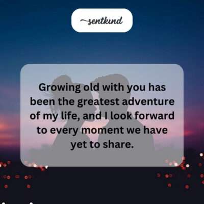 Growing old with you: life's best adventure.