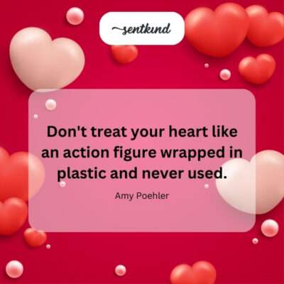 Don't keep your heart unused and protected.