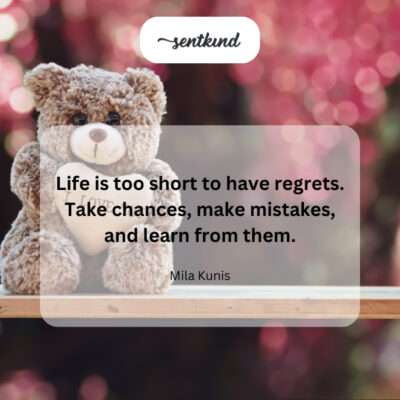 Living without regrets by taking chances and learning from mistakes.