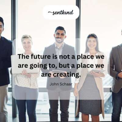 We actively shape the future, it doesn't just happen.