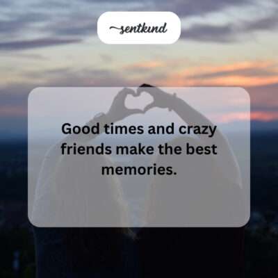 Unforgettable friend memories.