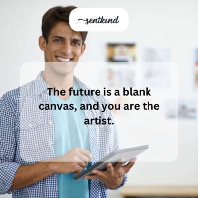 The future is an empty canvas awaiting your creation.