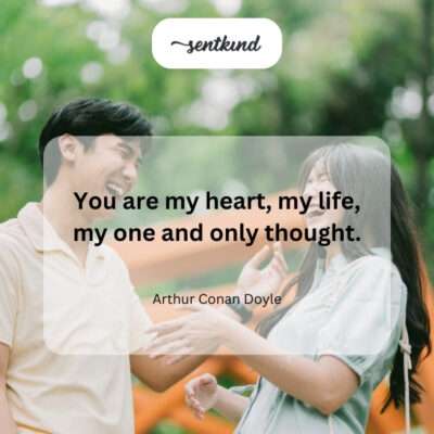 You are everything to me; my heart, my life, my constant thought.