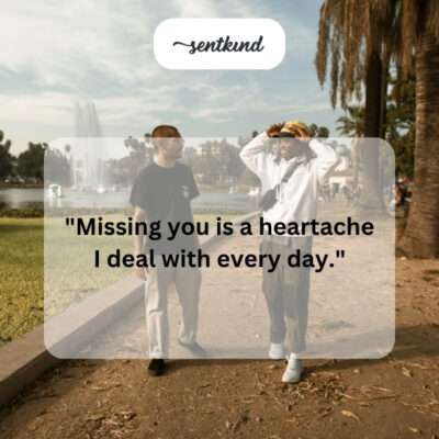 Friend missing friend, feeling heartache.