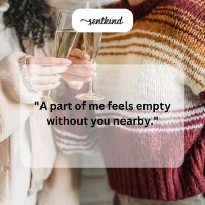 Feeling empty without friend near.