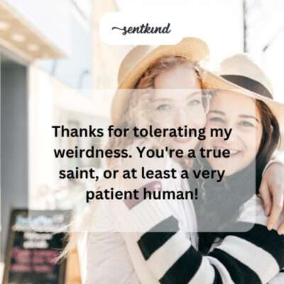 Thanking friend for tolerating weirdness.