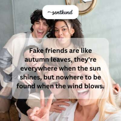 Fake friends like autumn leaves.