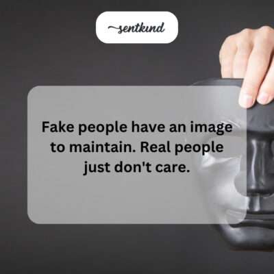 Fake people maintain image, real people don't care.