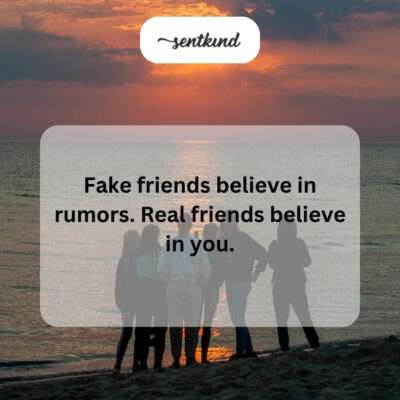Fake friends believe rumors, real friends believe in you.