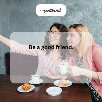 Act kindly towards friends.