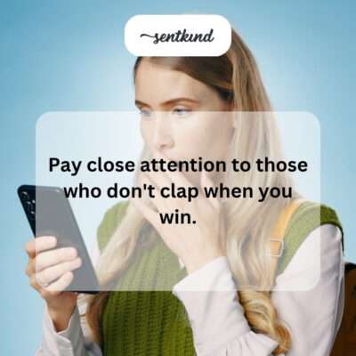 Observe those who don't applaud your wins.