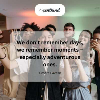Remember adventurous moments.