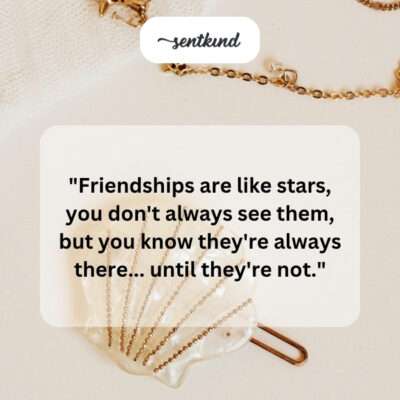 Friendships like stars, present then gone.