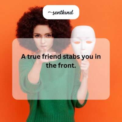True friend stabs in the front.