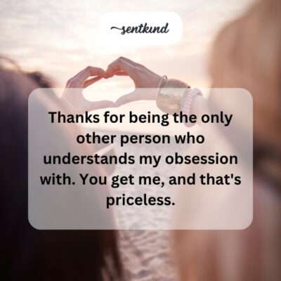 Thanking friend for understanding obsession.