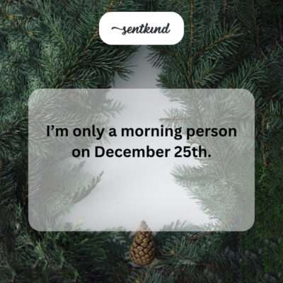 Morning person only on Christmas.
