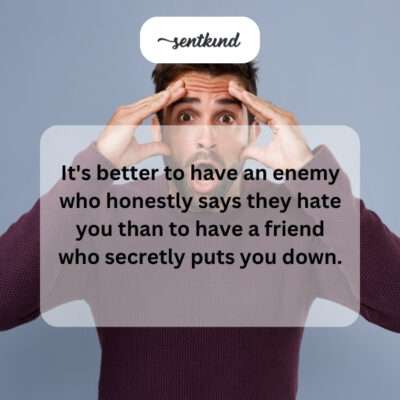 Better honest enemy than secret put-down friend.