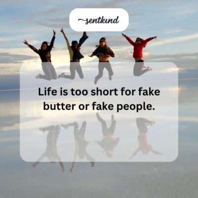 Life too short for fake people.