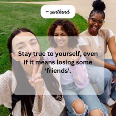 Stay true, even if losing 'friends'.