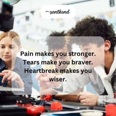 Pain, tears, heartbreak build strength, bravery, wisdom.