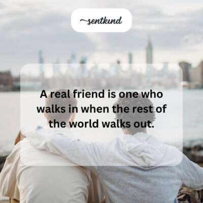 Real friend walks in when others walk out.