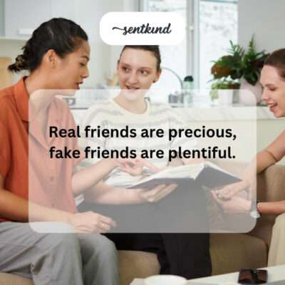 Real friends are precious, fake friends plentiful.
