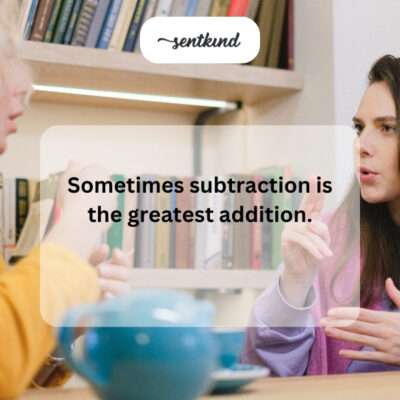 Subtraction is greatest addition.