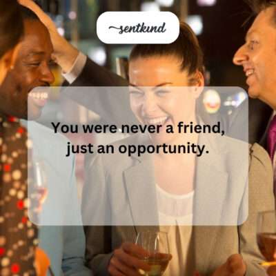 Never a friend, just an opportunity.