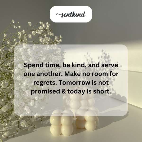 A visually appealing image displaying the quote 'Spend time, be kind, and serve one another. Make no room for regrets. Tomorrow is not promised & today is short.'