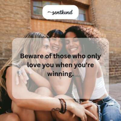 Beware of fair-weather friends.
