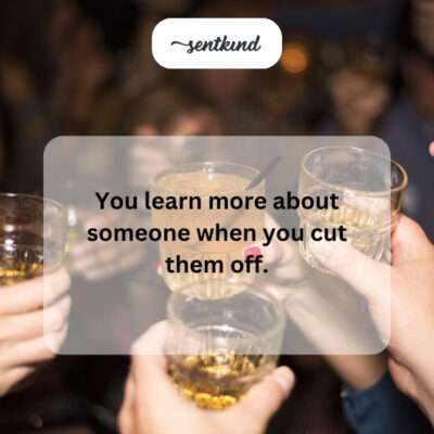 Learning about someone after cutting them off.