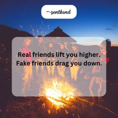 Real friends lift, fake friends drag.