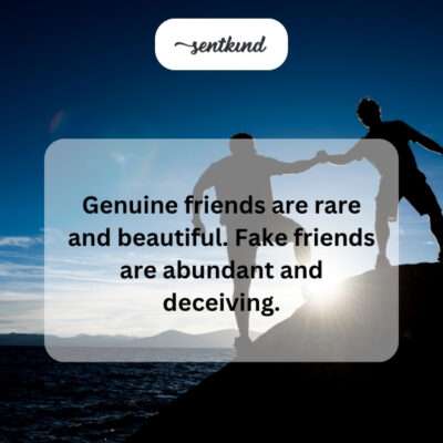 Genuine friends rare, fake friends abundant.