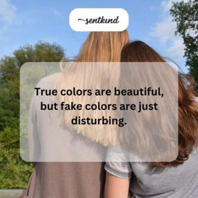 True colors beautiful, fake colors disturbing.