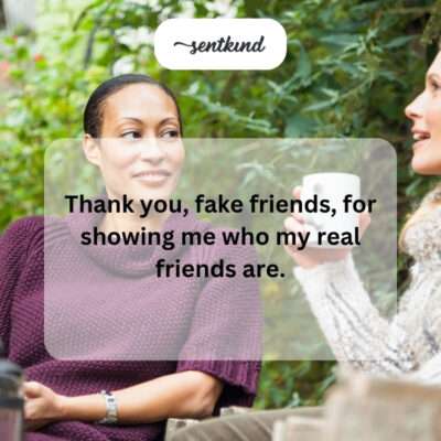 Thanking fake friends for revealing real ones.