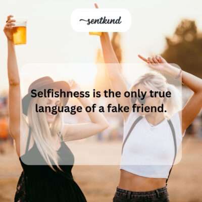 Selfishness is fake friend's language.