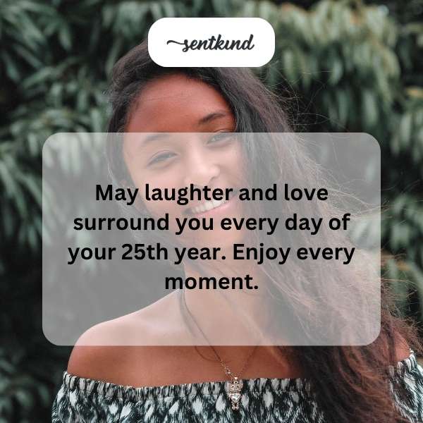 Hoping your 25th year is filled with joy and affection.