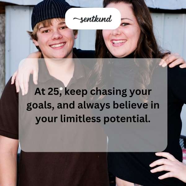 Happy 25th birthday! Keep striving and trust in your endless capabilities.