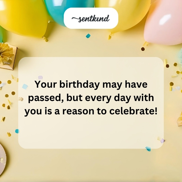 Celebrating your special day, even if it's a bit late.