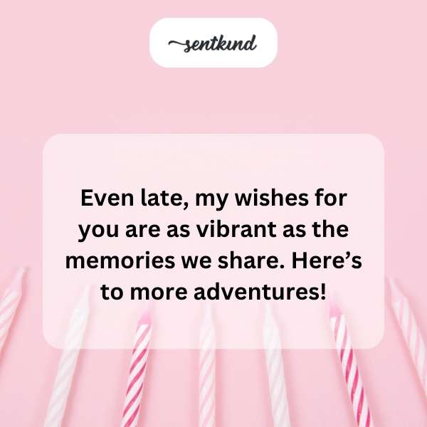 Delayed birthday greetings filled with warmth and nostalgia.
